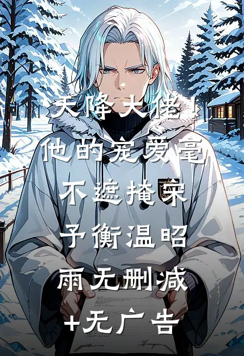 天降大佬！他的宠爱毫不遮掩宋予衡温昭雨无删减+无广告