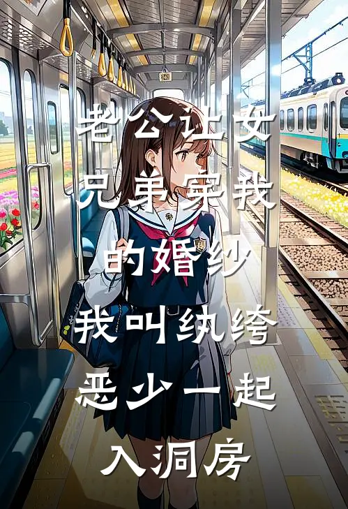 老公让女兄弟穿我的婚纱，我叫纨绔恶少一起入洞房