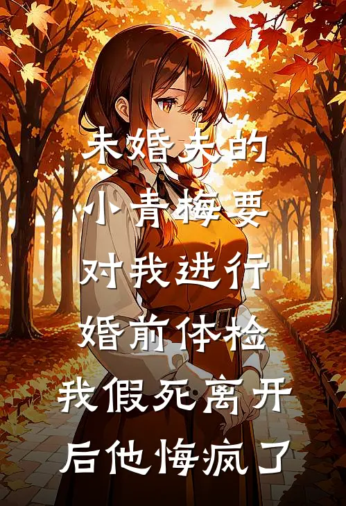 未婚夫的小青梅要对我进行婚前体检，我假死离开后他悔疯了