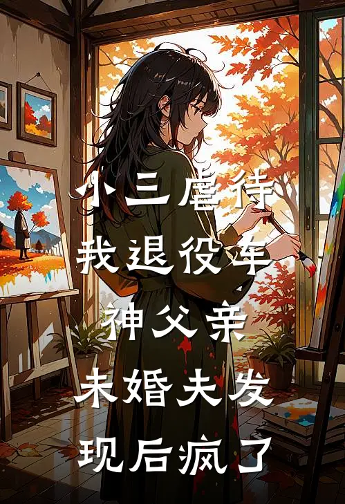 小三虐待我退役车神父亲，未婚夫发现后疯了