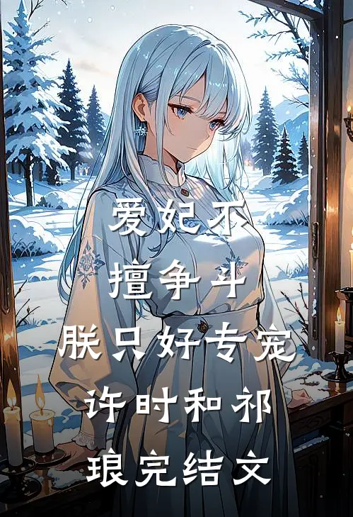 爱妃不擅争斗，朕只好专宠许时和祁琅完结文