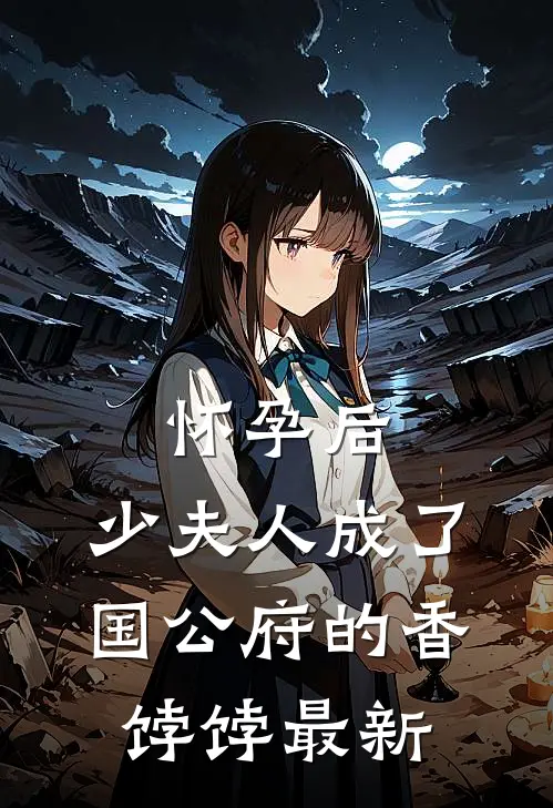 怀孕后，少夫人成了国公府的香饽饽最新