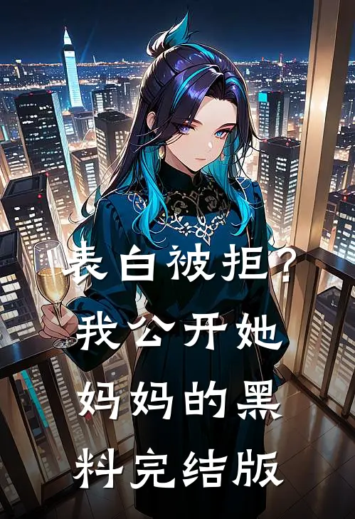 表白被拒？我公开她妈妈的黑料完结版