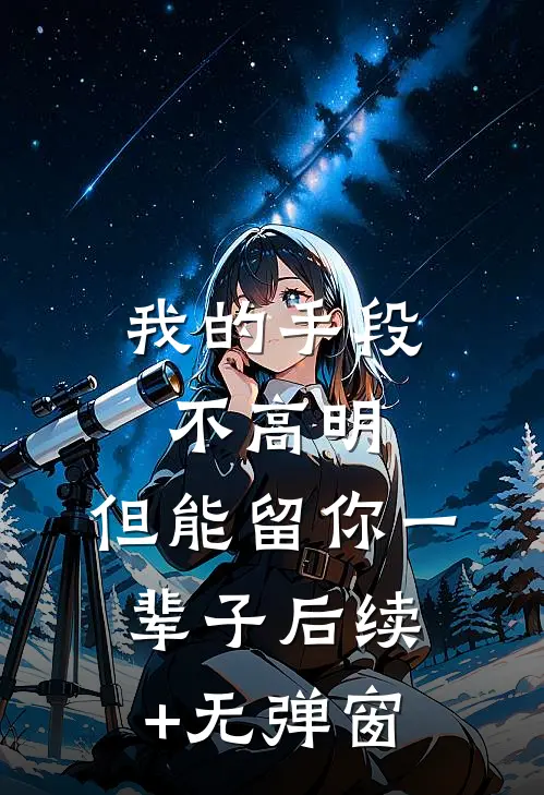 我的手段不高明，但能留你一辈子后续+无弹窗