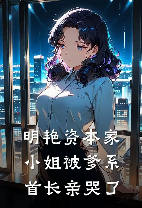 明艳资本家小姐被爹系首长亲哭了