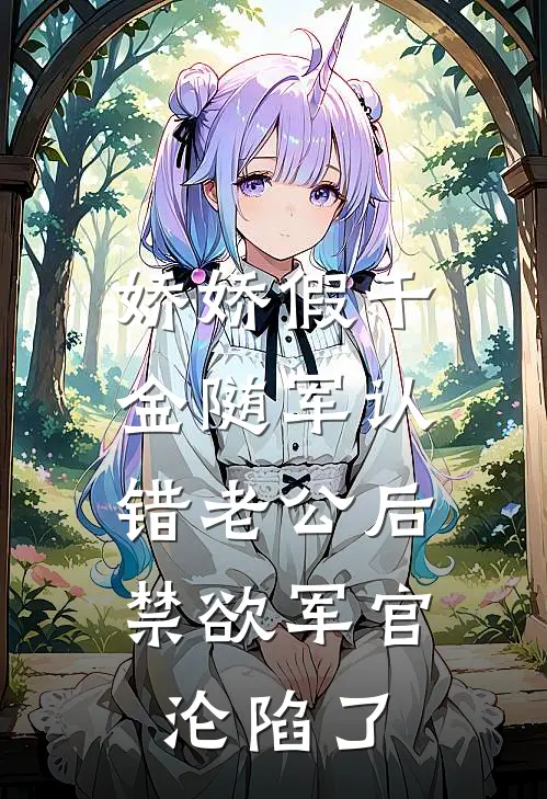 娇娇假千金随军认错老公后，禁欲军官沦陷了