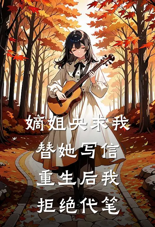 嫡姐央求我替她写信，重生后我拒绝代笔