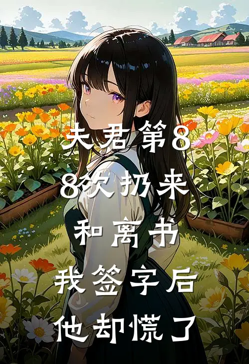 夫君第88次扔来和离书，我签字后，他却慌了