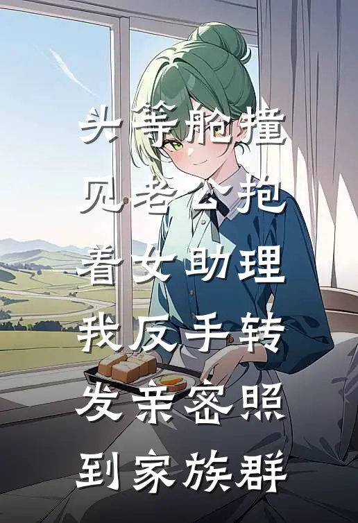 头等舱撞见老公抱着女助理，我反手转发亲密照到家族群