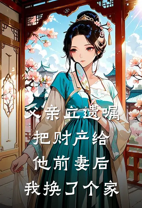 父亲立遗嘱把财产给他前妻后，我换了个家