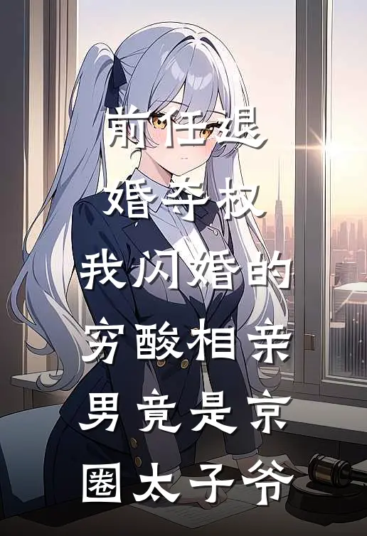 前任退婚夺权，我闪婚的穷酸相亲男竟是京圈太子爷