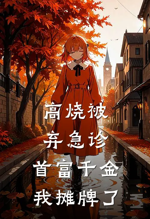 高烧被弃急诊，首富千金我摊牌了