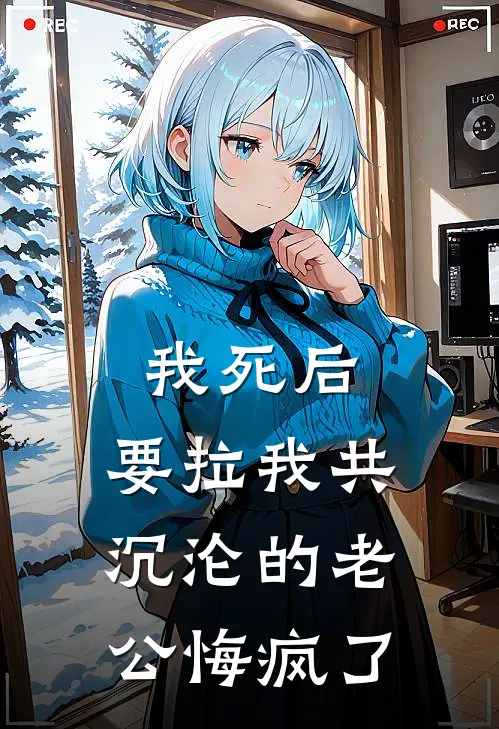 我死后，要拉我共沉沦的老公悔疯了