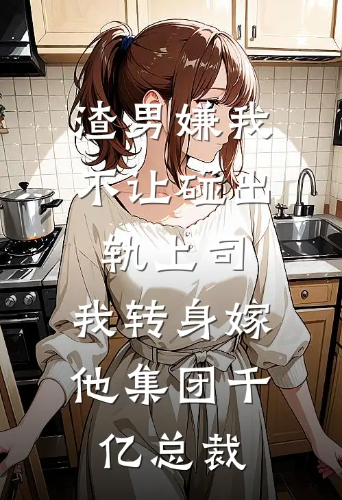 渣男嫌我不让碰出轨上司，我转身嫁他集团千亿总裁