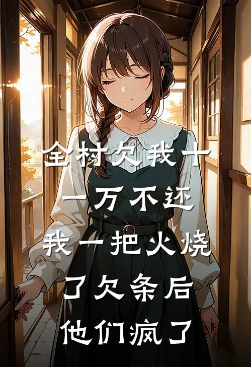 全村欠我十一万不还，我一把火烧了欠条后他们疯了