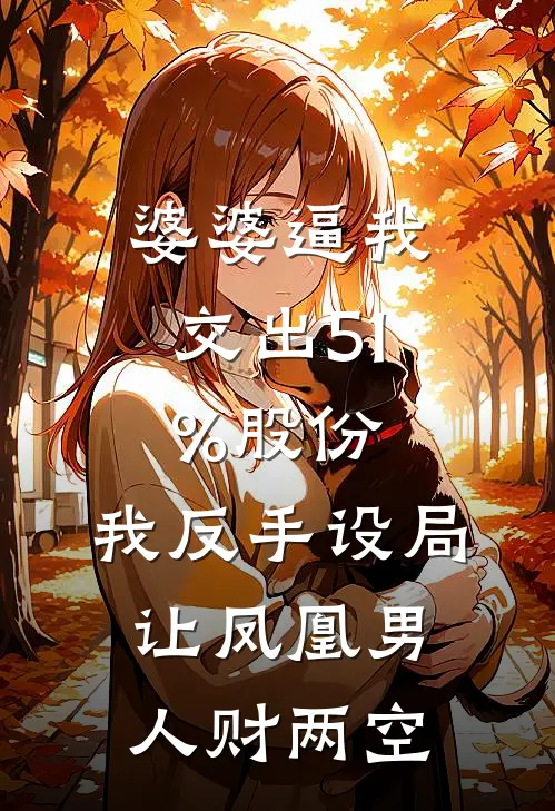 婆婆逼我交出51%股份，我反手设局让凤凰男人财两空