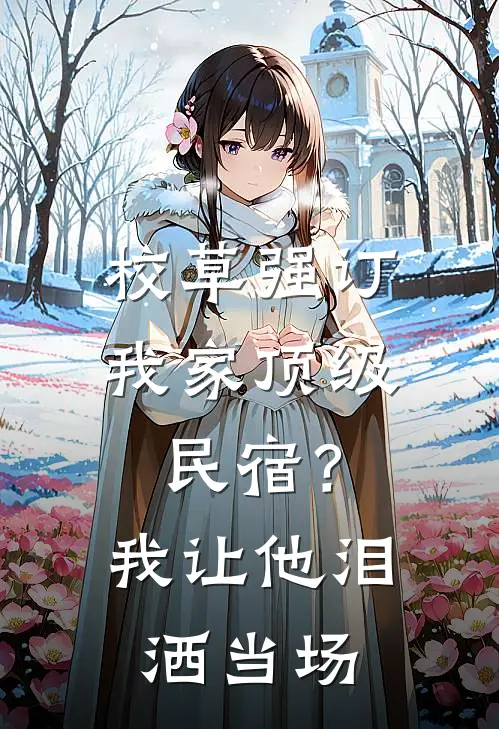 校草强订我家顶级民宿？我让他泪洒当场
