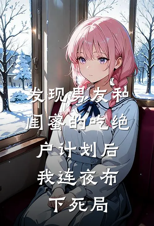 发现男友和闺蜜的吃绝户计划后，我连夜布下死局