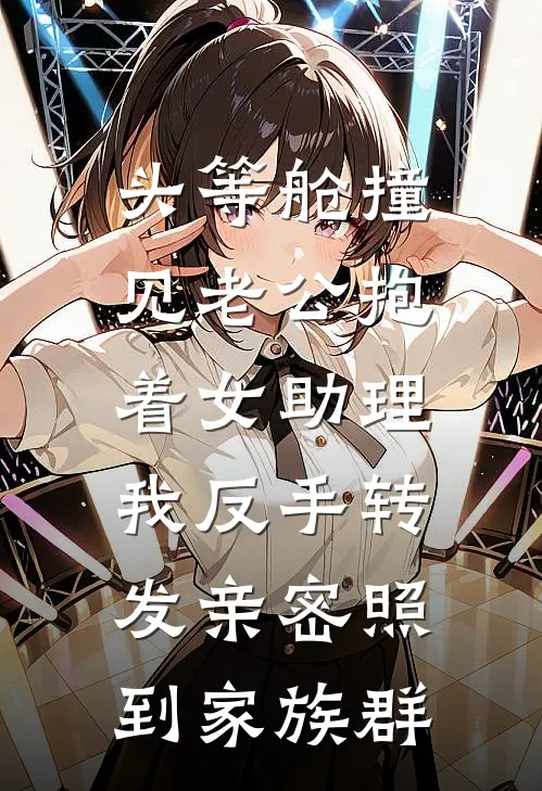 头等舱撞见老公抱着女助理，我反手转发亲密照到家族群