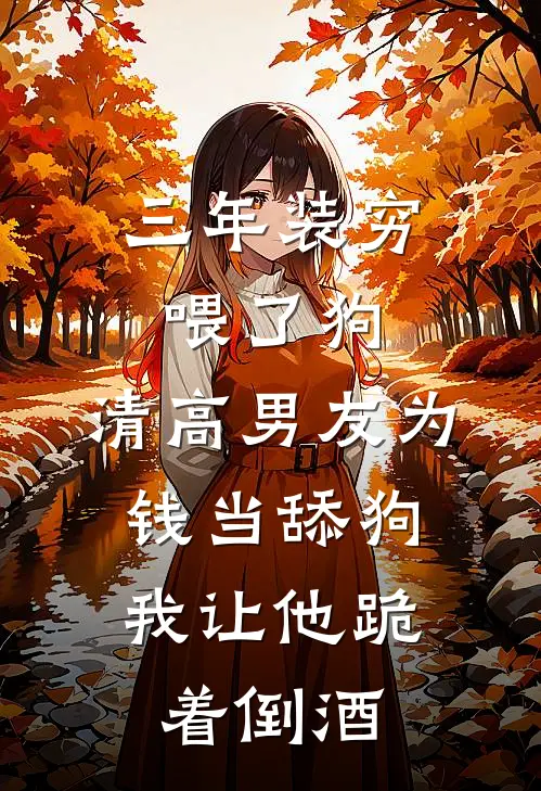 三年装穷喂了狗，清高男友为钱当舔狗，我让他跪着倒酒