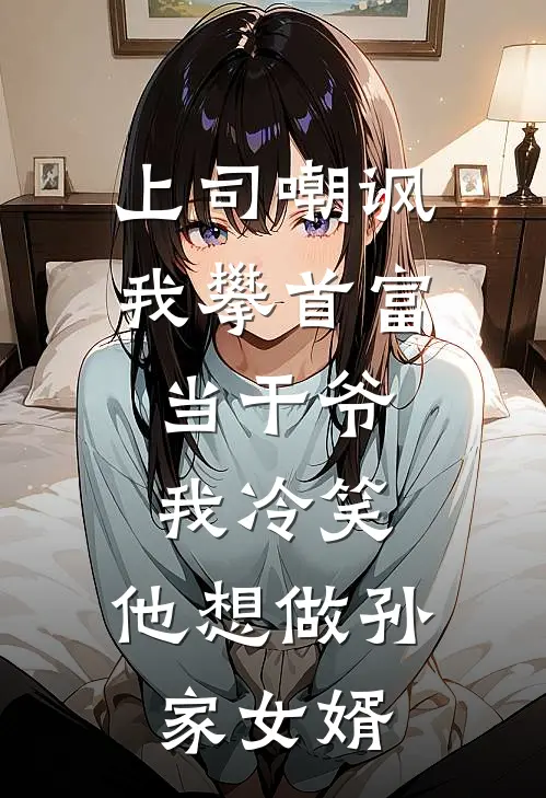 上司嘲讽我攀首富当干爷，我冷笑：他想做孙家女婿