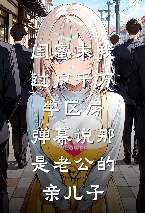 闺蜜求我过户千万学区房，弹幕说那是老公的亲儿子