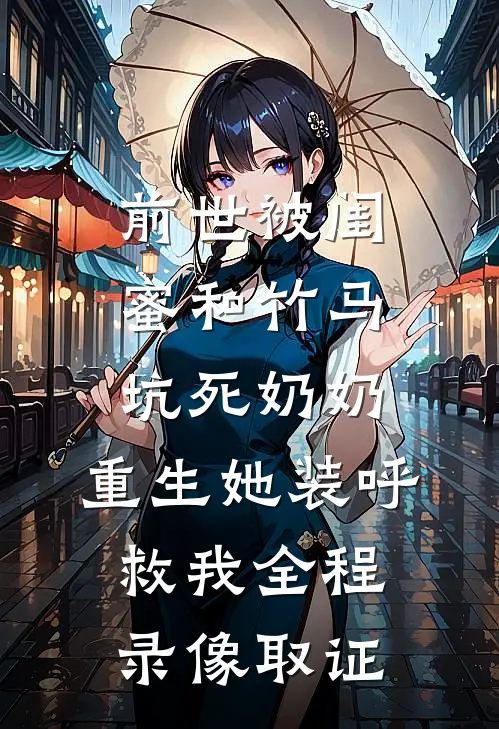 前世被闺蜜和竹马坑死奶奶，重生她装呼救我全程录像取证