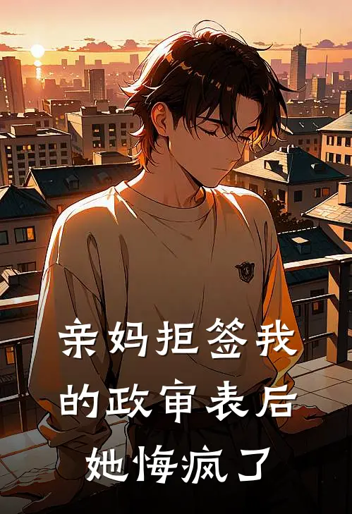 亲妈拒签我的政审表后，她悔疯了