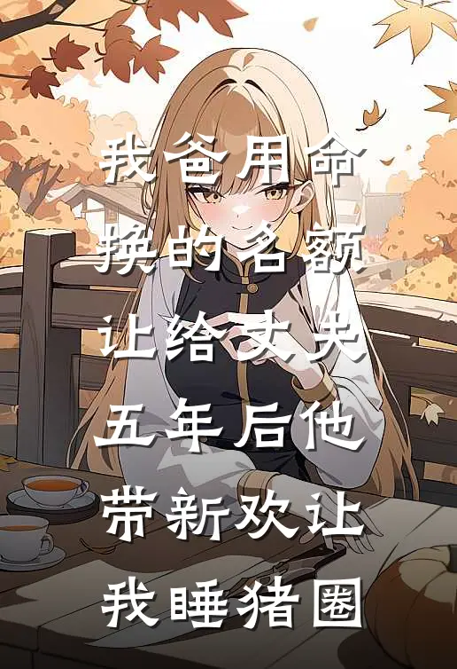 我爸用命换的名额让给丈夫，五年后他带新欢让我睡猪圈