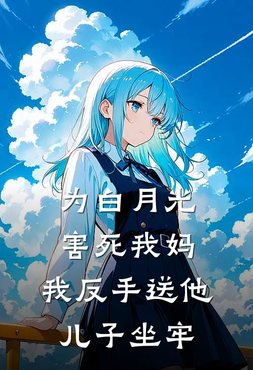 为白月光害死我妈，我反手送他儿子坐牢