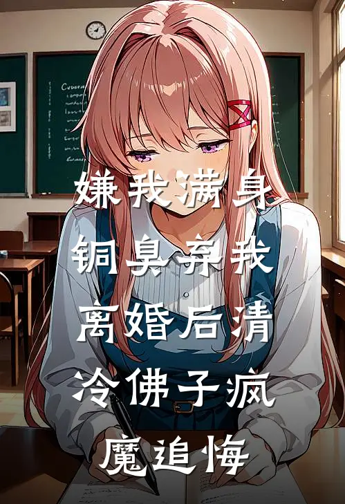 嫌我满身铜臭弃我，离婚后清冷佛子疯魔追悔