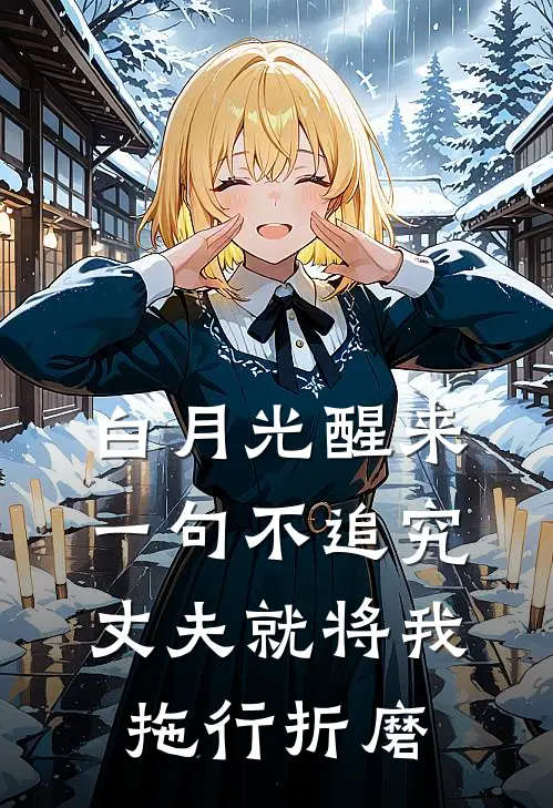 白月光醒来一句不追究，丈夫就将我拖行折磨。