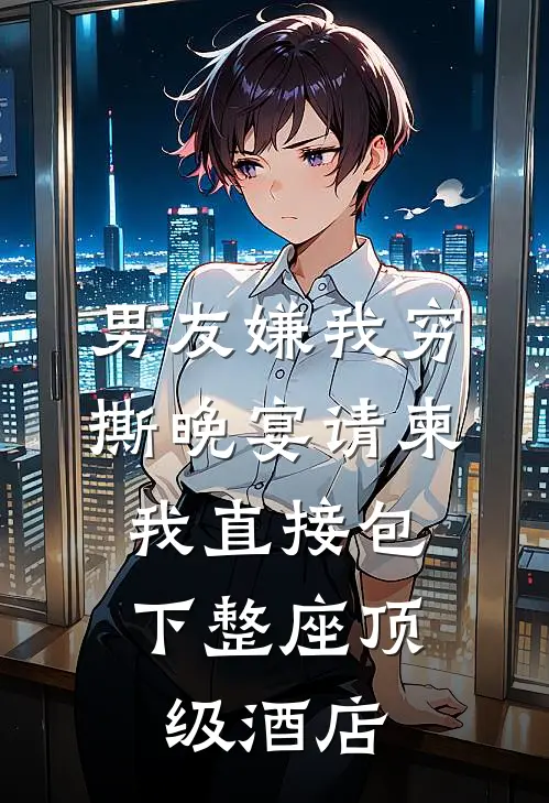 男友嫌我穷撕晚宴请柬，我直接包下整座顶级酒店