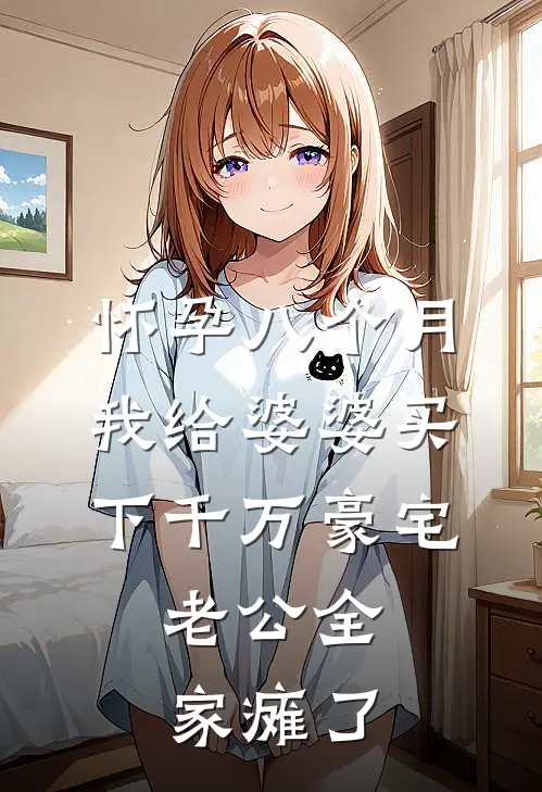 怀孕八个月我给婆婆买下千万豪宅，老公全家瘫了