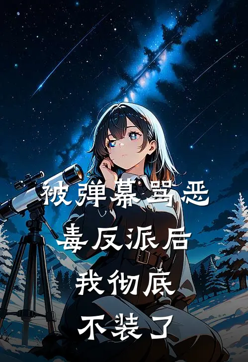 被弹幕骂恶毒反派后，我彻底不装了