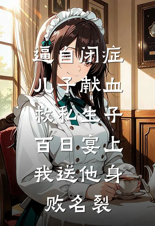逼自闭症儿子献血救私生子，百日宴上我送他身败名裂