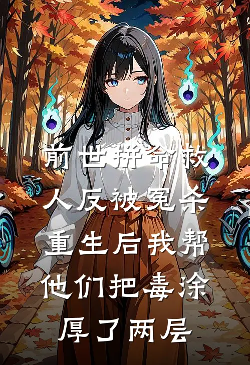 前世拼命救人反被冤杀，重生后我帮他们把毒涂厚了两层
