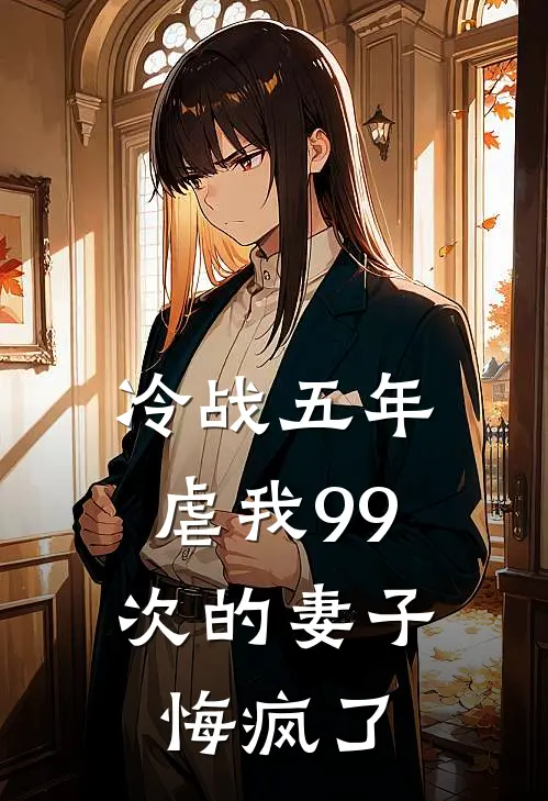 冷战五年，虐我99次的妻子悔疯了