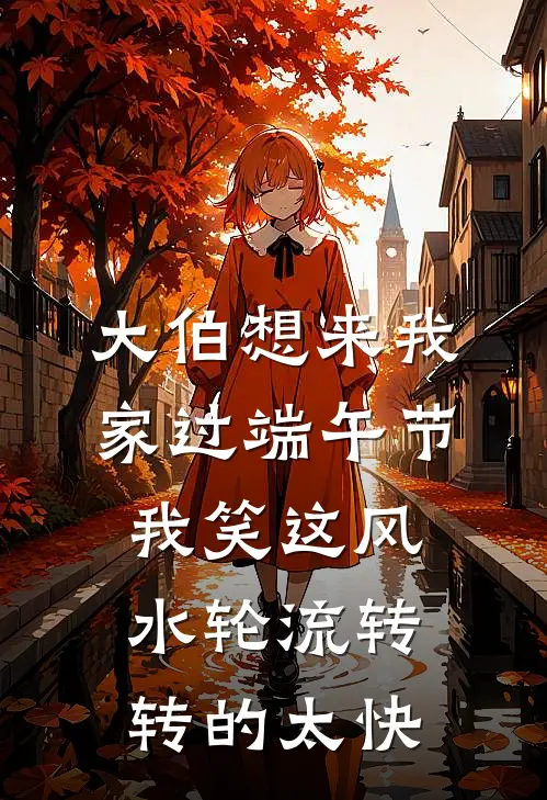 大伯想来我家过端午节，我笑这风水轮流转，转的太快