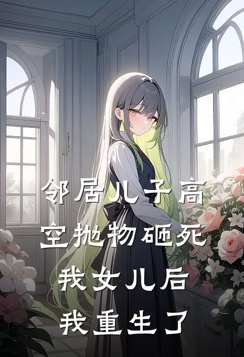 邻居儿子高空抛物砸死我女儿后，我重生了
