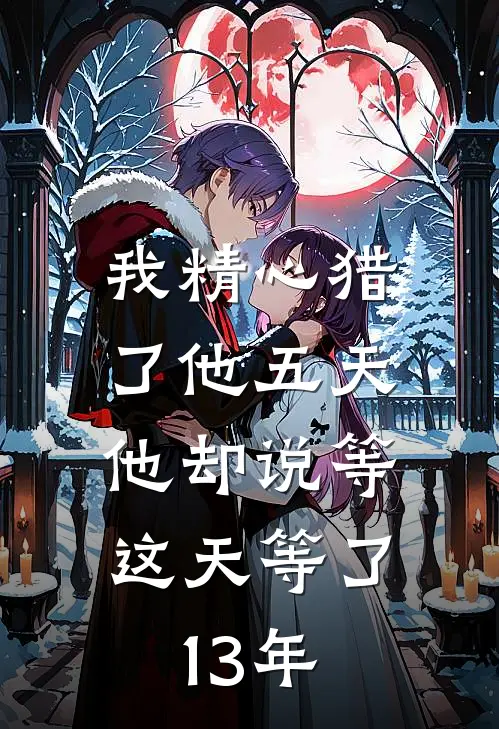 我精心猎了他五天，他却说等这天等了13年