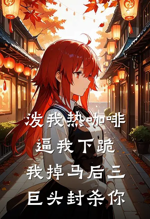 泼我热咖啡逼我下跪，我掉马后三巨头封杀你