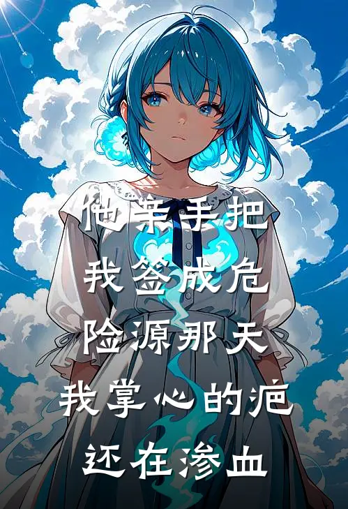 他亲手把我签成危险源那天，我掌心的疤还在渗血