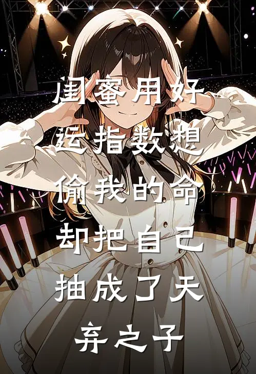闺蜜用好运指数想偷我的命，却把自己抽成了天弃之子