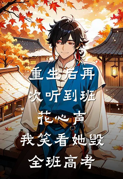 重生后再次听到班花心声，我笑看她毁全班高考
