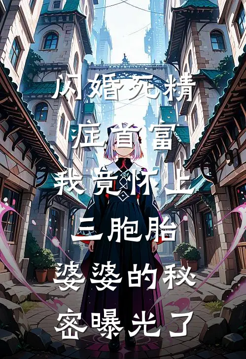闪婚死精症首富，我竟怀上三胞胎，婆婆的秘密曝光了