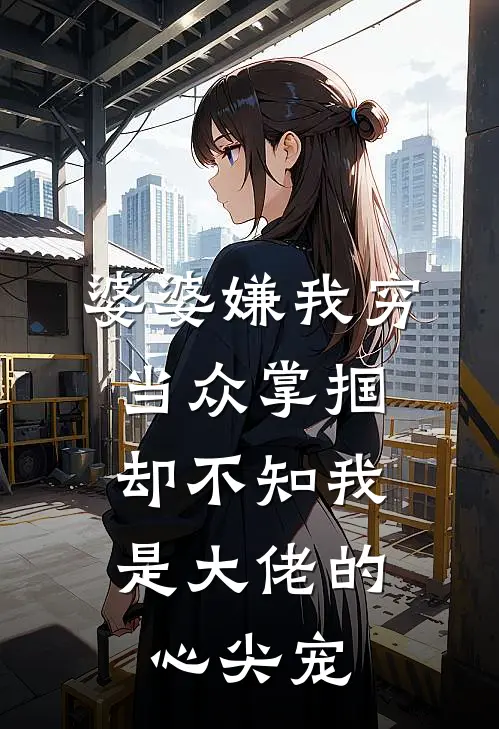婆婆嫌我穷当众掌掴，却不知我是大佬的心尖宠
