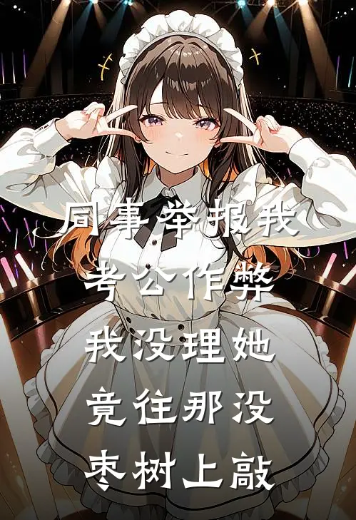 同事举报我考公作弊，我没理她，竟往那没枣树上敲
