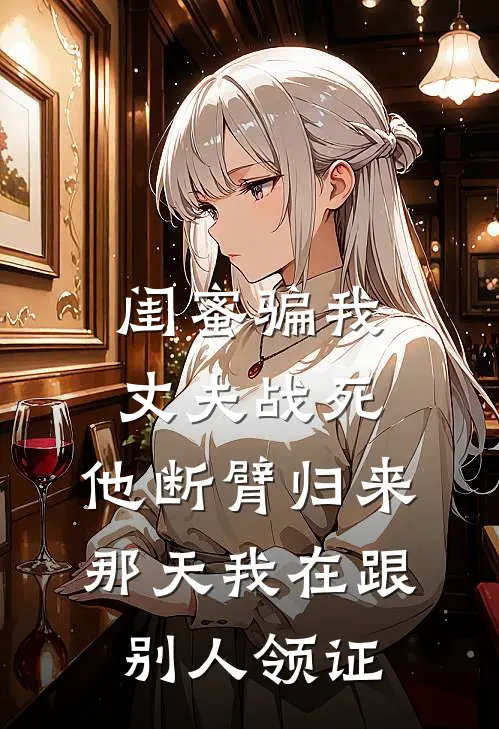 闺蜜骗我丈夫战死，他断臂归来那天我在跟别人领证