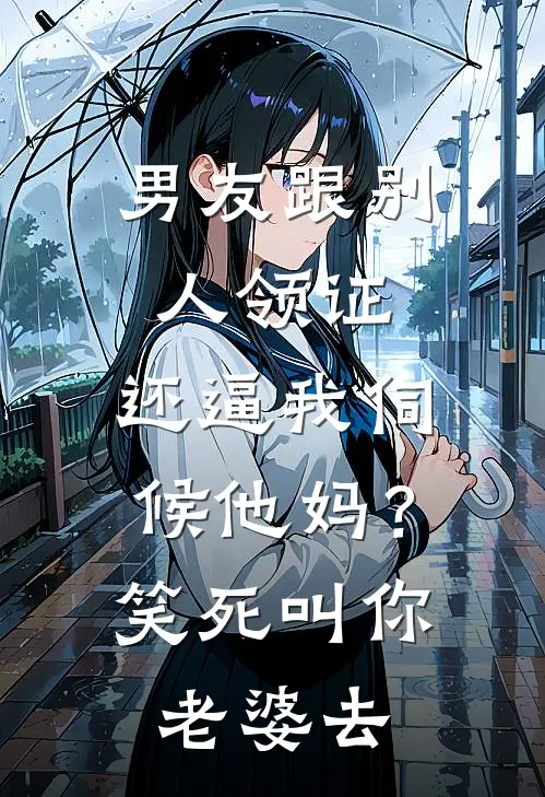 男友跟别人领证，还逼我伺候他妈？笑死，叫你老婆去